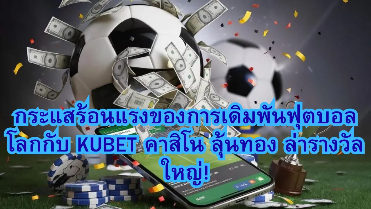 กระแสร้อนแรงของการเดิมพันฟุตบอลโลกกับ KUBET คาสิโน ลุ้นทอง ล่ารางวัลใหญ่!