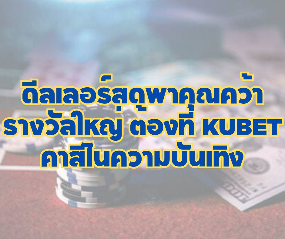 ดีลเลอร์สดพาคุณคว้ารางวัลใหญ่ ต้องที่ KUBET คาสิโนความบันเทิง