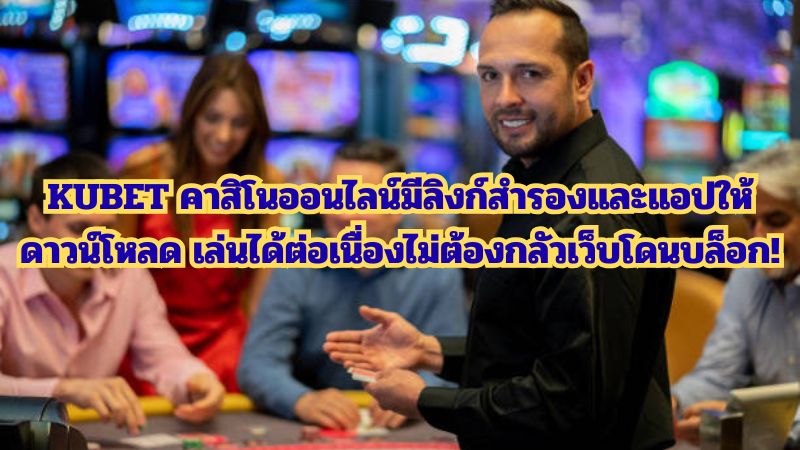 KUBET คาสิโนออนไลน์มีลิงก์สำรองและแอปให้ดาวน์โหลด เล่นได้ต่อเนื่องไม่ต้องกลัวเว็บโดนบล็อก!