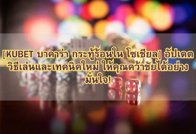 [KUBET บาคาร่า กระทู้ร้อนใน โซเชียล] อัปเดตวิธีเล่นและเทคนิคใหม่ ให้คุณคว้าชัยได้อย่างมั่นใจ!