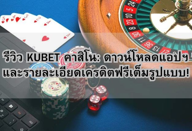 รีวิว KUBET คาสิโน: ดาวน์โหลดแอปฯ และรายละเอียดเครดิตฟรีเต็มรูปแบบ!