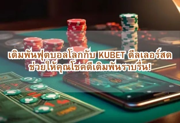 เดิมพันฟุตบอลโลกกับ KUBET ดีลเลอร์สด ช่วยให้คุณโชคดีเดิมพันราบรื่น!