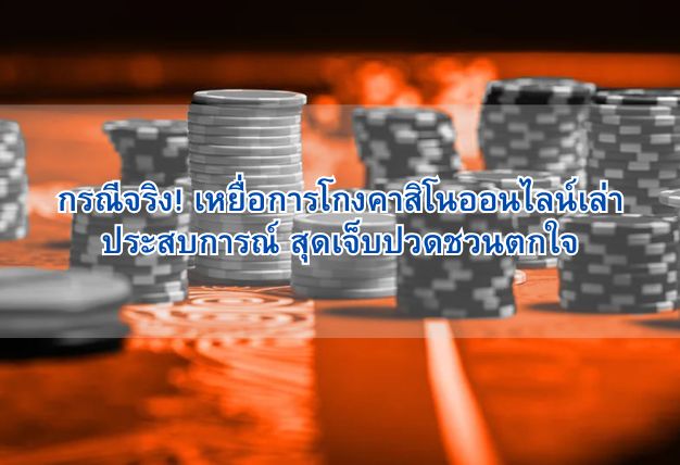 กรณีจริง! เหยื่อการโกงคาสิโนออนไลน์เล่าประสบการณ์ สุดเจ็บปวดชวนตกใจ