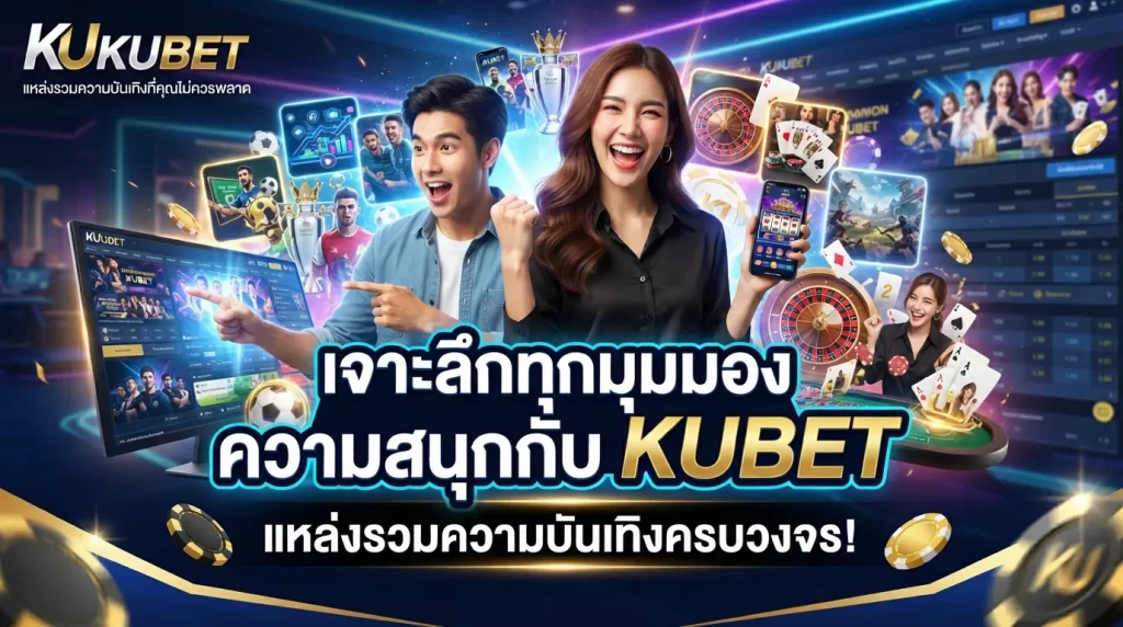 เจาะลึกทุกมุมมองความสนุกกับ KUBET แหล่งรวมความบันเทิงที่คุณไม่ควรพลาด